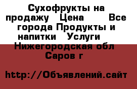 Сухофрукты на продажу › Цена ­ 1 - Все города Продукты и напитки » Услуги   . Нижегородская обл.,Саров г.